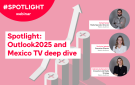 Spotlight: Outlook2025: Outlook2025 and Mexico TV deep dive