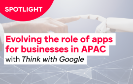    Spotlight: Think with Google - Evolving the role of apps for Businesses in APAC